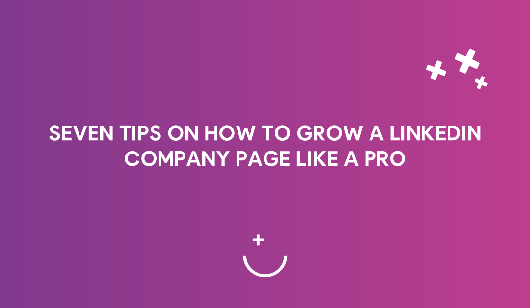 Seven tips on how to grow a LinkedIn company page like a pro